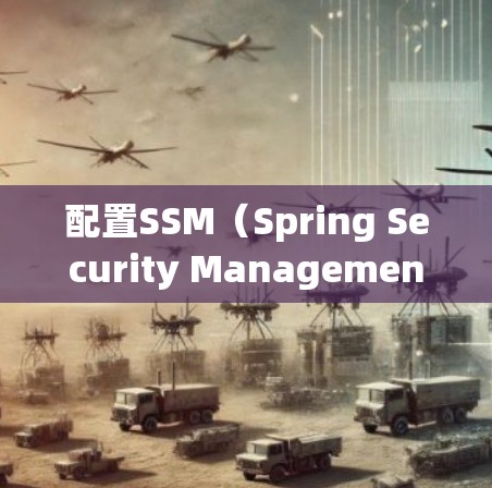 配置SSM（Spring Security Management）是Spring Boot应用中自动管理访问控制、权限管理等安全措施的重要工具。以下是一个详细的步骤指南，帮助你顺利配置SSM