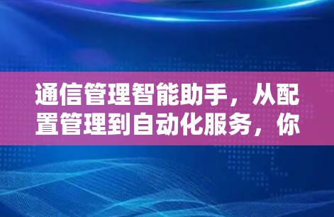 通信管理智能助手，从配置管理到自动化服务，你值得拥有的智能通信解决方案