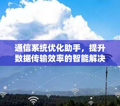 通信系统优化助手，提升数据传输效率的智能解决方案
