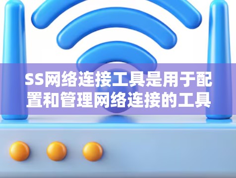 SS网络连接工具是用于配置和管理网络连接的工具，常见于网络管理软件中。以下是一般性的步骤，您可以根据具体工具的说明进行调整