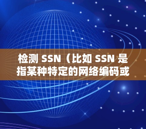检测 SSN（比如 SSN 是指某种特定的网络编码或配置）网络连接通常需要结合网络工具和工具来实现。以下是一些常用的方法和步骤，可以帮助您检测 SSN 网络连接
