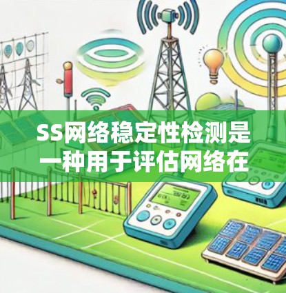 SS网络稳定性检测是一种用于评估网络在特定时间段内持续性的测试方法。以下是对该主题的分步解释
