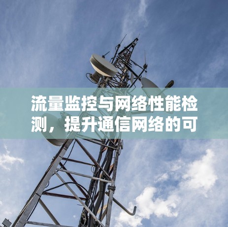 流量监控与网络性能检测，提升通信网络的可靠性和效率