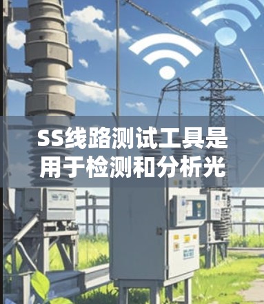 SS线路测试工具是用于检测和分析光网性能的设备和软件，主要包括以下几种类型