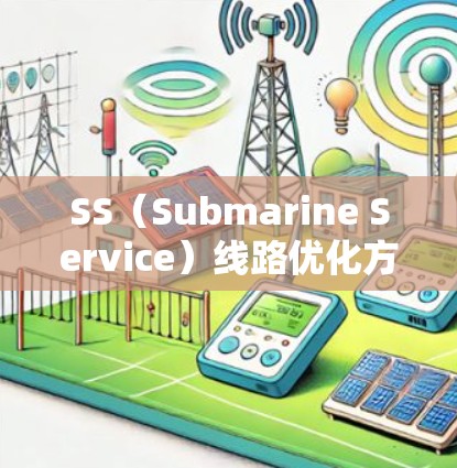 SS（Submarine Service）线路优化方案通常指的是在光缆或光纤等传输介质中优化设备和网络结构，以提升网络性能、降低成本或增强安全性的方案。以下是一些可能的优化方向和措施