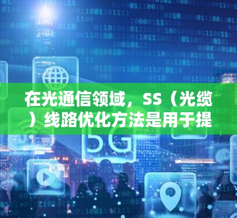 在光通信领域，SS（光缆）线路优化方法是用于提高光信号传输效率、减少损耗、降低成本的策略。以下是一些常见的SS线路优化方法
