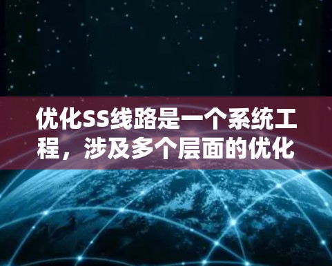 优化SS线路是一个系统工程，涉及多个层面的优化策略。以下是一些优化SS线路的方法