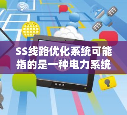 SS线路优化系统可能指的是一种电力系统中网络优化的系统，具体含义可能因上下文而异。以下是一些可能的解释和应用场景