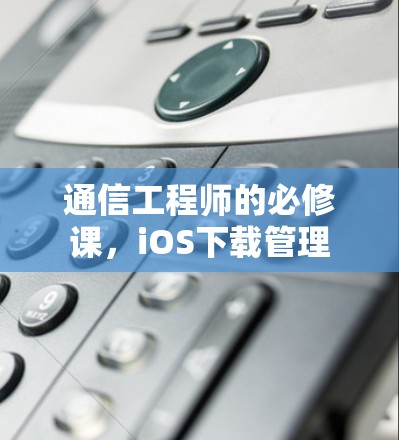 通信工程师的必修课，iOS下载管理