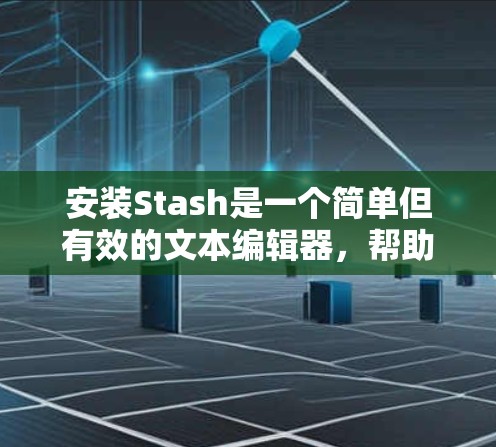 安装Stash是一个简单但有效的文本编辑器，帮助您创建文档和笔记。以下是安装步骤的详细指南