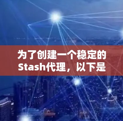 为了创建一个稳定的Stash代理，以下是一个详细的步骤指南