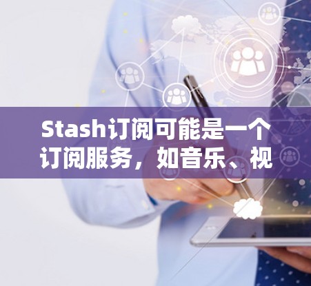 Stash订阅可能是一个订阅服务，如音乐、视频、游戏等。关于Stash的订阅更新，通常会发布新功能、改进或更新内容。以下是一些可能的相关信息
