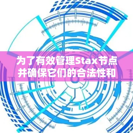 为了有效管理Stax节点并确保它们的合法性和安全，可以按照以下步骤进行