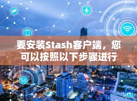 要安装Stash客户端，您可以按照以下步骤进行