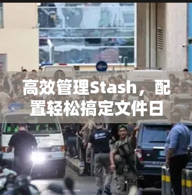 高效管理Stash，配置轻松搞定文件日志