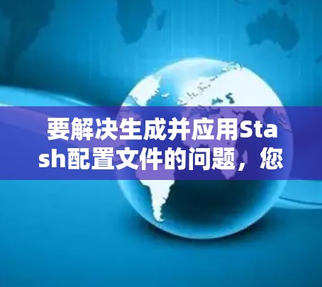 要解决生成并应用Stash配置文件的问题，您可以按照以下步骤操作