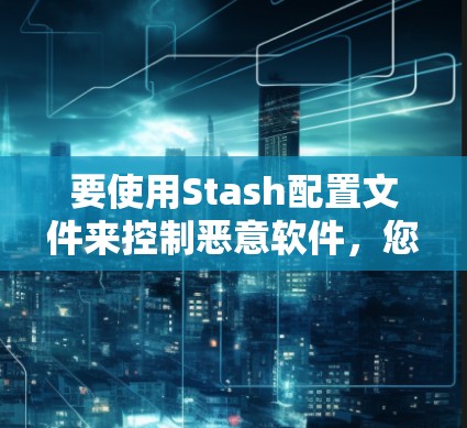 要使用Stash配置文件来控制恶意软件,您可以按照以下步骤操作 要使用Stash配置文件来控制恶意软件,您可以按照以下步骤操作
