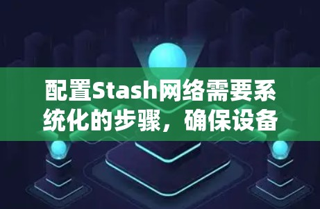 配置Stash网络需要系统化的步骤，确保设备能正常连接并高效传输数据。以下是一个清晰的指南，帮助您进行配置