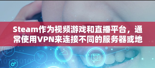 Steam作为视频游戏和直播平台，通常使用VPN来连接不同的服务器或地区，以确保视频通话和直播的可靠性和稳定性。以下是关于Steam网络加速VPN的详细介绍