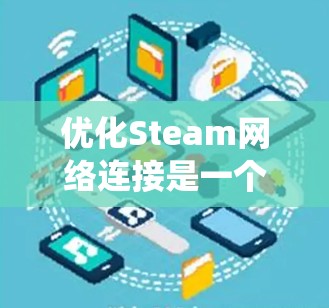 优化Steam网络连接是一个系统性的过程，涉及多个方面以确保网络连接的稳定性和高效性。以下是一个分步指南，帮助您系统地优化Steam网络连接
