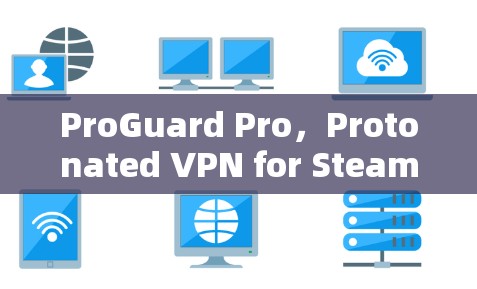 ProGuard Pro,Protonated VPN for Steam Games ProGuard Pro,Protonated VPN for Steam Games