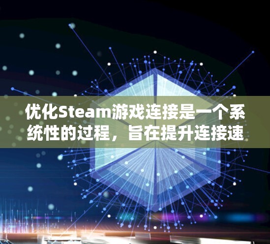 优化Steam游戏连接是一个系统性的过程，旨在提升连接速度和稳定性。以下是逐步的优化步骤