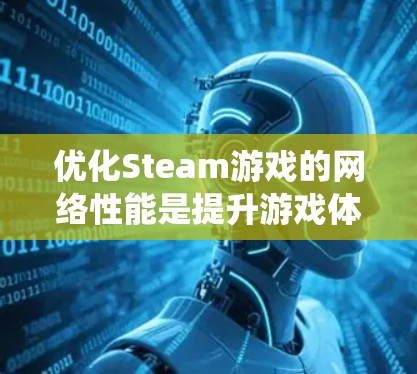 优化Steam游戏的网络性能是提升游戏体验的重要步骤。以下是对 Steam 游戏网络优化的系统化指南