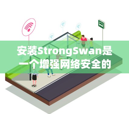 安装StrongSwan是一个增强网络安全的软件，以下是详细的安装步骤和使用指南