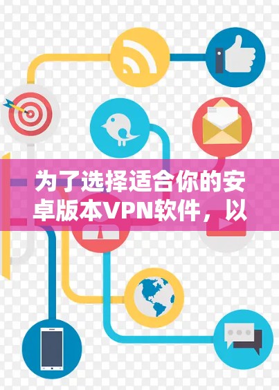 为了选择适合你的安卓版本VPN软件，以下是一个清晰的步骤指南