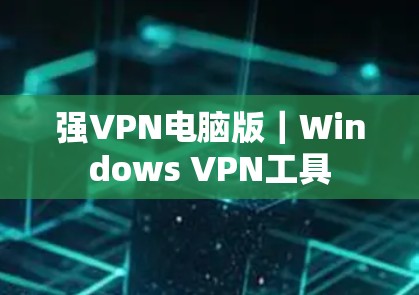强VPN电脑版｜Windows VPN工具