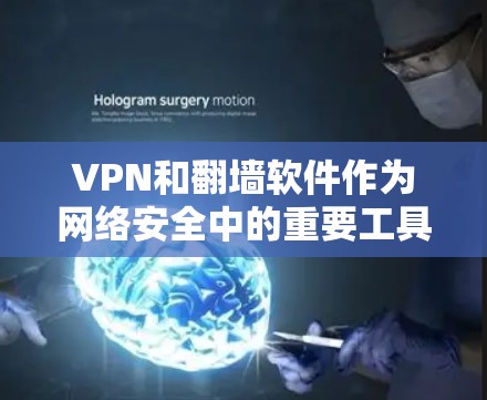 VPN和翻墙软件作为网络安全中的重要工具，各自在不同场景中发挥作用，以下是它们的主要区别和应用