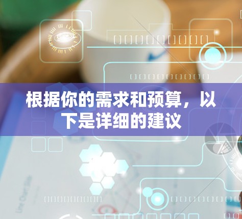 根据你的需求和预算，以下是详细的建议
