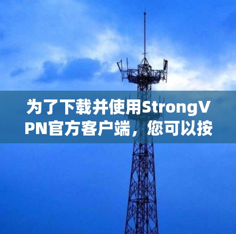 为了下载并使用StrongVPN官方客户端，您可以按照以下步骤进行