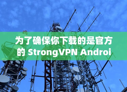 为了确保你下载的是官方的 StrongVPN Android 版本，建议你从官方网站下载，通常官方提供的下载是最可靠和安全的