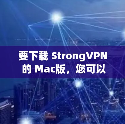 要下载 StrongVPN 的 Mac版，您可以按照以下步骤进行