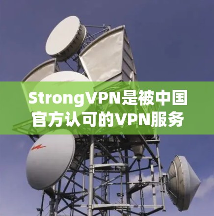 StrongVPN是被中国官方认可的VPN服务，如果你需要下载并使用它的最新版本，可以访问它的官方下载页面。以下是下载链接和使用步骤