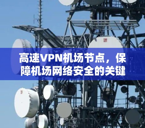 高速VPN机场节点，保障机场网络安全的关键技术