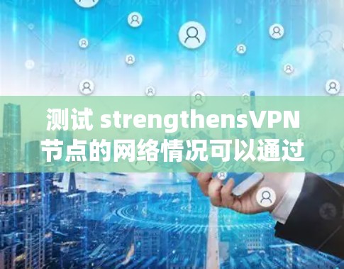 测试 strengthensVPN节点的网络情况可以通过以下步骤进行