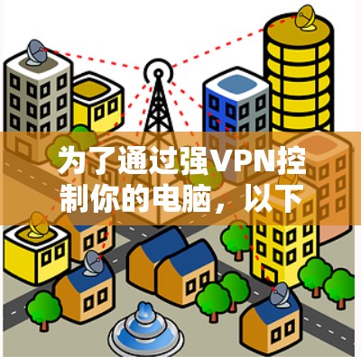 为了通过强VPN控制你的电脑，以下是一个清晰的步骤指南