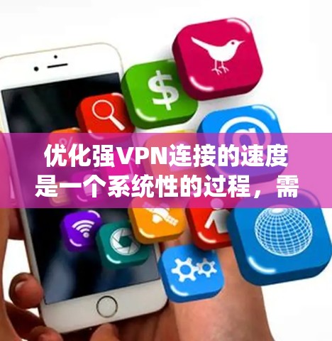 优化强VPN连接的速度是一个系统性的过程，需要从基本配置开始逐步优化。以下是一步步的优化方法