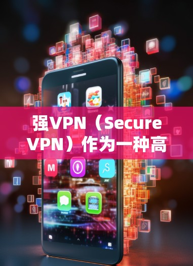 强VPN（SecureVPN）作为一种高度加密的网络连接技术，其隐私功能和安全保护主要集中在以下几个方面