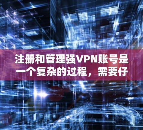 注册和管理强VPN账号是一个复杂的过程，需要仔细规划和操作。以下是详细的步骤指南