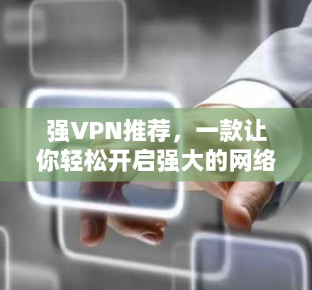 强VPN推荐，一款让你轻松开启强大的网络VPN体验