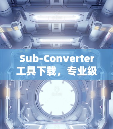 Sub-Converter工具下载，专业级解决方案，为您打造高效智能的信号处理工具