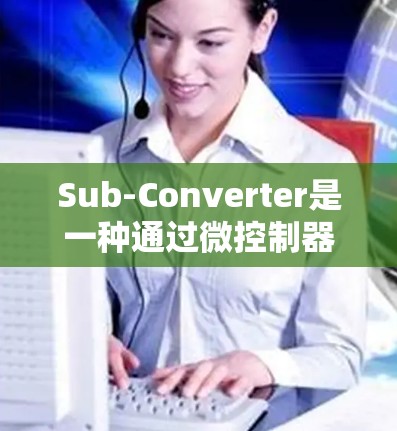 Sub-Converter是一种通过微控制器和集成电容实现快速控制和调节的电路，广泛应用于调速和同步控制。以下是详细的使用指南