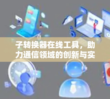 子转换器在线工具，助力通信领域的创新与实践