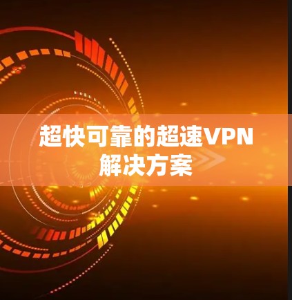 超快可靠的超速VPN解决方案