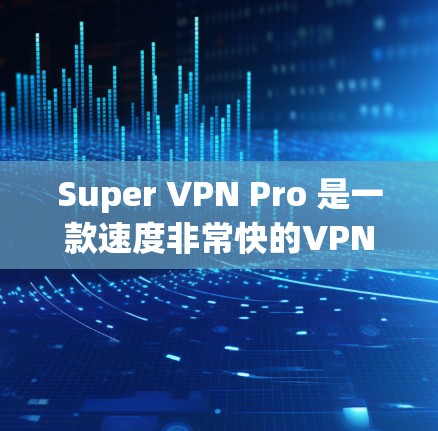 Super VPN Pro 是一款速度非常快的VPN软件，但如果你已经使用并遇到了速度问题，那么以下是一些详细的配置方法，帮助你优化速度