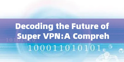 Decoding the Future of Super VPN:A Comprehensive Guide to Advanced Global Connections