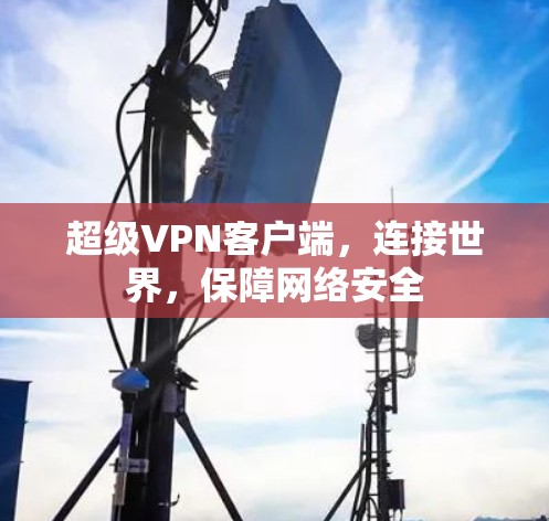 超级VPN客户端，连接世界，保障网络安全